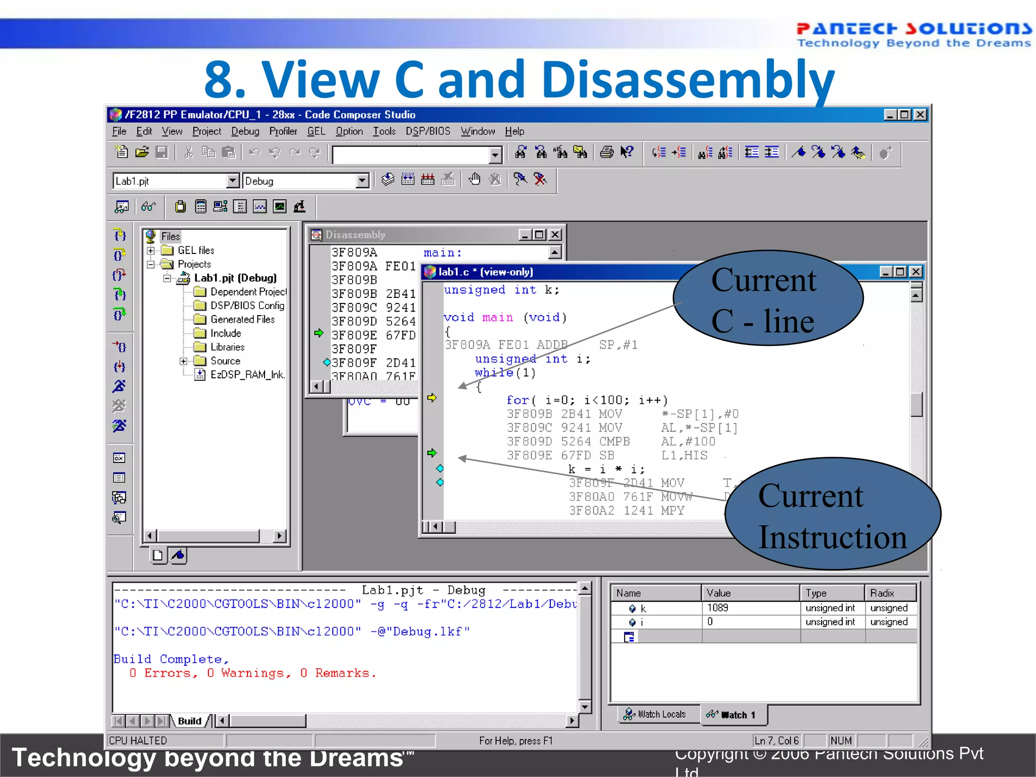 8. View C and Disassembly


                                    Current
                                    C - line




                                          Current
                                          Instruction




Technology beyond the Dreams™   Copyright © 2006 Pantech Solutions Pvt
 