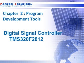 Chapter 2 : Program
 Development Tools


  Digital Signal Controller
    TMS320F2812



Technology beyond the Dreams™   Copyright © 2006 Pantech Solutions Pvt
 