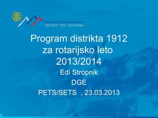 Program distrikta 1912
za rotarijsko leto
2013/2014
Edi Stropnik
DGE
PETS/SETS , 23.03.2013
 