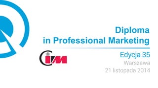 Diploma
in Professional Marketing
Edycja 35
Warszawa
21 listopada 2014
 