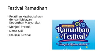 Festival Ramadhan
• Pelatihan Kewirausahaan
dengan Melayani
Kebutuhan Masyarakat
• Menjual Produk
• Demo Skill
• Edukasi Tutorial
 