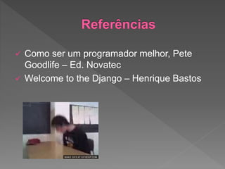  Como ser um programador melhor, Pete
Goodlife – Ed. Novatec
 Welcome to the Django – Henrique Bastos
 