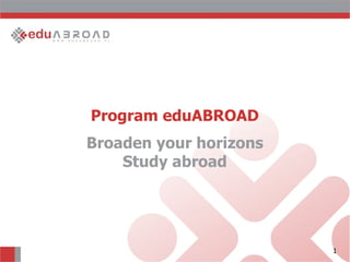 Program eduABROAD
Broaden your horizons
    Study abroad




                        1
 