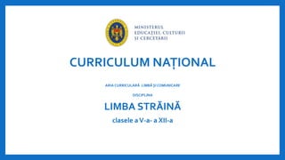 CURRICULUM NAȚIONAL
ARIA CURRICULARĂ LIMBĂ ȘI COMUNICARE
DISCIPLINA
LIMBA STRĂINĂ
clasele aV-a- a XII-a
 