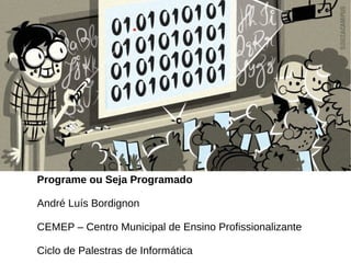 Programe ou Seja Programado
André Luís Bordignon
CEMEP – Centro Municipal de Ensino Profissionalizante
Ciclo de Palestras de Informática
 