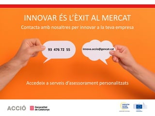 INNOVAR ÉS L’ÈXIT AL MERCAT
Contacta amb nosaltres per innovar a la teva empresa
Accedeix a serveis d’asessorament personalitzats
93 476 72 55 innova.accio@gencat.cat
 
