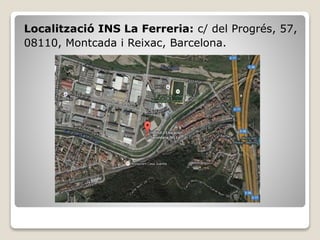 Localització INS La Ferreria: c/ del Progrés, 57,
08110, Montcada i Reixac, Barcelona.
 