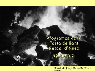 Programes de laProgrames de la
Festa de SantFesta de Sant
Antoni d’AscóAntoni d’Ascó
1980-20171980-2017
Recull de Josep Maria RADUÀ i
 