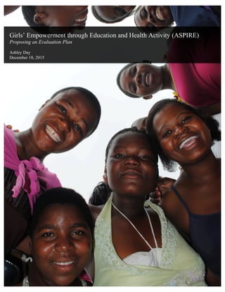 Girls’ Empowerment through Education and Health Activity (ASPIRE)
Proposing an Evaluation Plan
Ashley Day
December 18, 2015
	
 