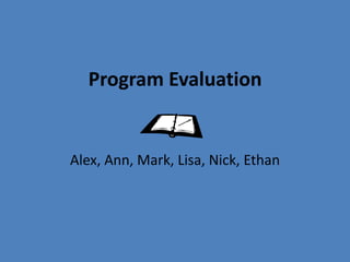 Program Evaluation Alex, Ann, Mark, Lisa, Nick, Ethan 
