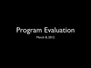 Program Evaluation
      March 8, 2012
 