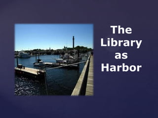 The
Library
   as
Harbor
 