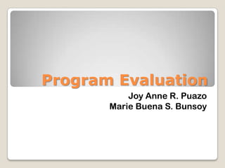 Program Evaluation
Joy Anne R. Puazo
Marie Buena S. Bunsoy
 