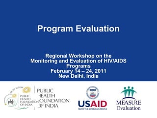Program Evaluation
Regional Workshop on the
Monitoring and Evaluation of HIV/AIDS
Programs
February 14 – 24, 2011
New Delhi, India
 