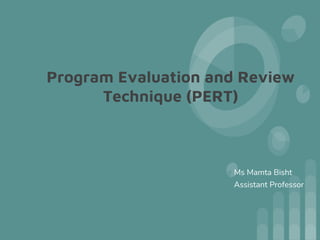 Program Evaluation and Review
Technique (PERT)
Ms Mamta Bisht
Assistant Professor
 