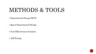  Experimental Design (RCT)
 Quasi-Experimental Design
 Cost Effectiveness Analysis
 A/B Testing
 