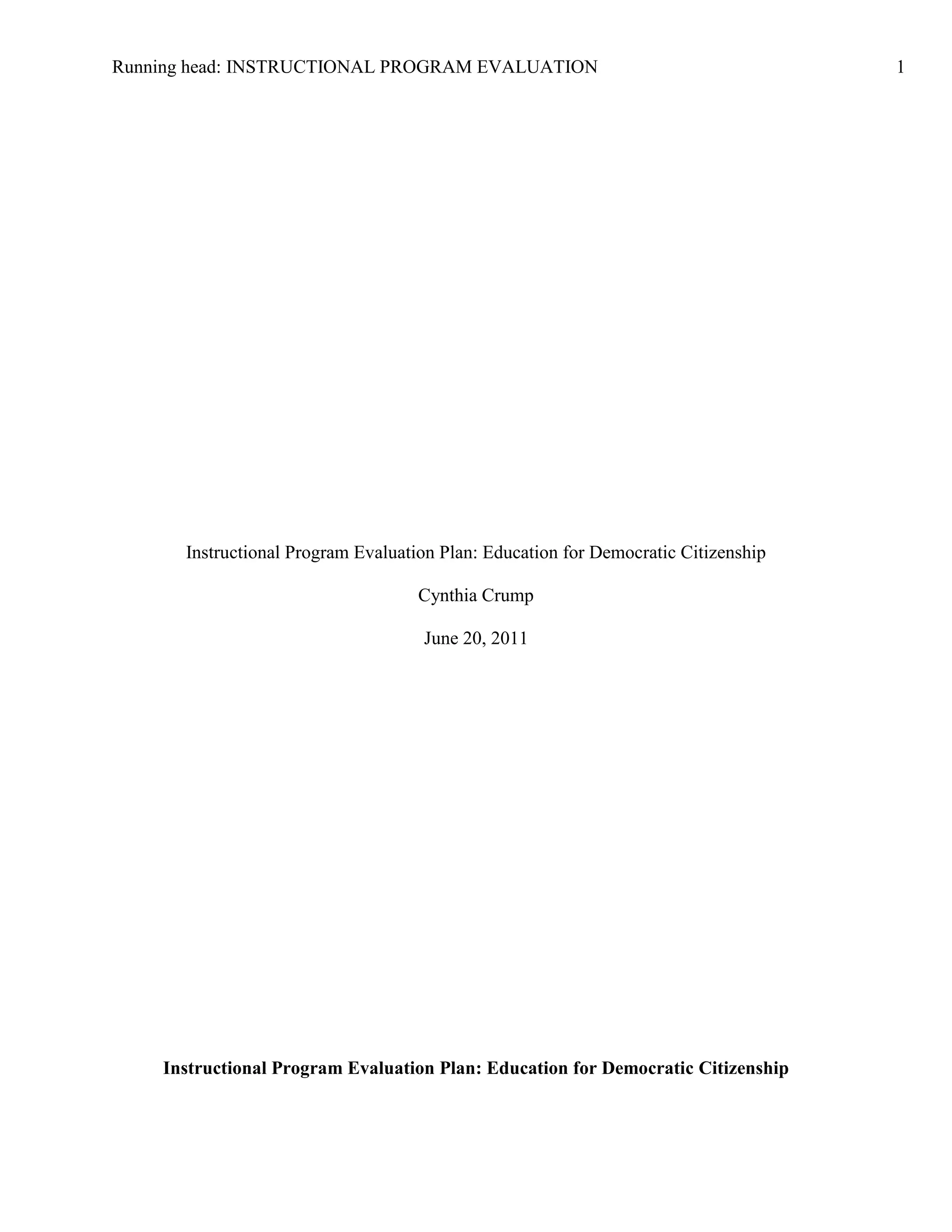 Running head: INSTRUCTIONAL PROGRAM EVALUATION 1
Instructional Program Evaluation Plan: Education for Democratic Citizenship
Cynthia Crump
June 20, 2011
Instructional Program Evaluation Plan: Education for Democratic Citizenship
 