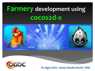 Farmery development using
cocos2d-x
Vu Ngoc Kien - Game Studio North / VNG
 