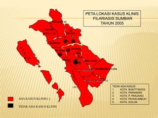PETA LOKASI KASUS KLINIS
                                                             FILARIASIS SUMBAR
                       PASAMAN (2)
                                                                 TAHUN 2005
               PASAMAN
                                    50
               BARAT ( 46)        KOTA(5)


                               BKT      PYK
                    AGAM(16)

 M
                                    T. DATAR(9)
     E                   PD. PR(6) PP
      N                                   SWL
      T                    PAR
                                           2)
     W (12)
                               PDG(7)                    SWL SJJ(5)
                                         SOLOK

                                                                   DHARMASRAYA (11)
                                                       SOLOK (4)
                                        P
                                        E
                                          S
                                              S
                                                           SOLOK SELATAN(2)
                                               E
                                                   L
                                         (38)                                  TIDAK ADA KASUS
                                                                               1.   KOTA BUKITTINGGI
                                                                               2.   KOTA PARIAMAN
                                                                               3.   KOTA P. PANJANG
ADA KASUS KLINIS ( )                                                           4.   KOTA PAYAKUMBUH
                                                                               5.   KOTA SOLOK
TIDAK ADA KASUS KLINIS
 