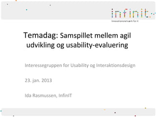 Temadag: Samspillet mellem agil
udvikling og usability-evaluering

Interessegruppen for Usability og Interaktionsdesign

23. jan. 2013

Ida Rasmussen, InfinIT
 