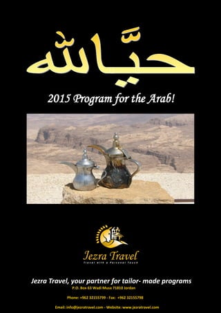 2015 Program for the Arab! 
Jezra Travel, your partner for tailor- made programs 
P.O. Box 63 Wadi Musa 71810 Jordan 
Phone: +962 32155799 - Fax: +962 32155798 
Email: info@jezratravel.com - Website: www.jezratravel.com  