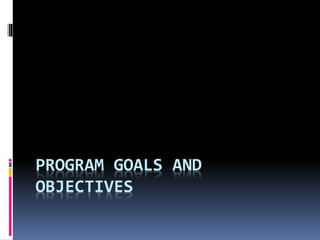 PROGRAM GOALS AND
OBJECTIVES
 