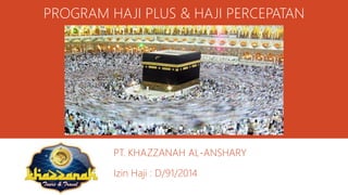 PROGRAM HAJI PLUS & HAJI PERCEPATAN
PT. KHAZZANAH AL-ANSHARY
Izin Haji : D/91/2014
 