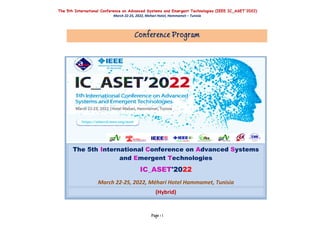 The 5th International Conference on Advanced Systems and Emergent Technologies (IEEE IC_ASET'2022)
March 22-25, 2022, Mehari Hotel, Hammamet – Tunisia
Page : 1
Conference Program
The 5th International Conference on Advanced Systems
and Emergent Technologies
IC_ASET'2022
March 22-25, 2022, Méhari Hotel Hammamet, Tunisia
(Hybrid)
 