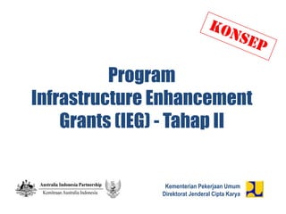 Program
Infrastructure Enhancement
    Grants (IEG) - Tahap II


                 Kementerian Pekerjaan Umum
                Direktorat Jenderal Cipta Karya
 
