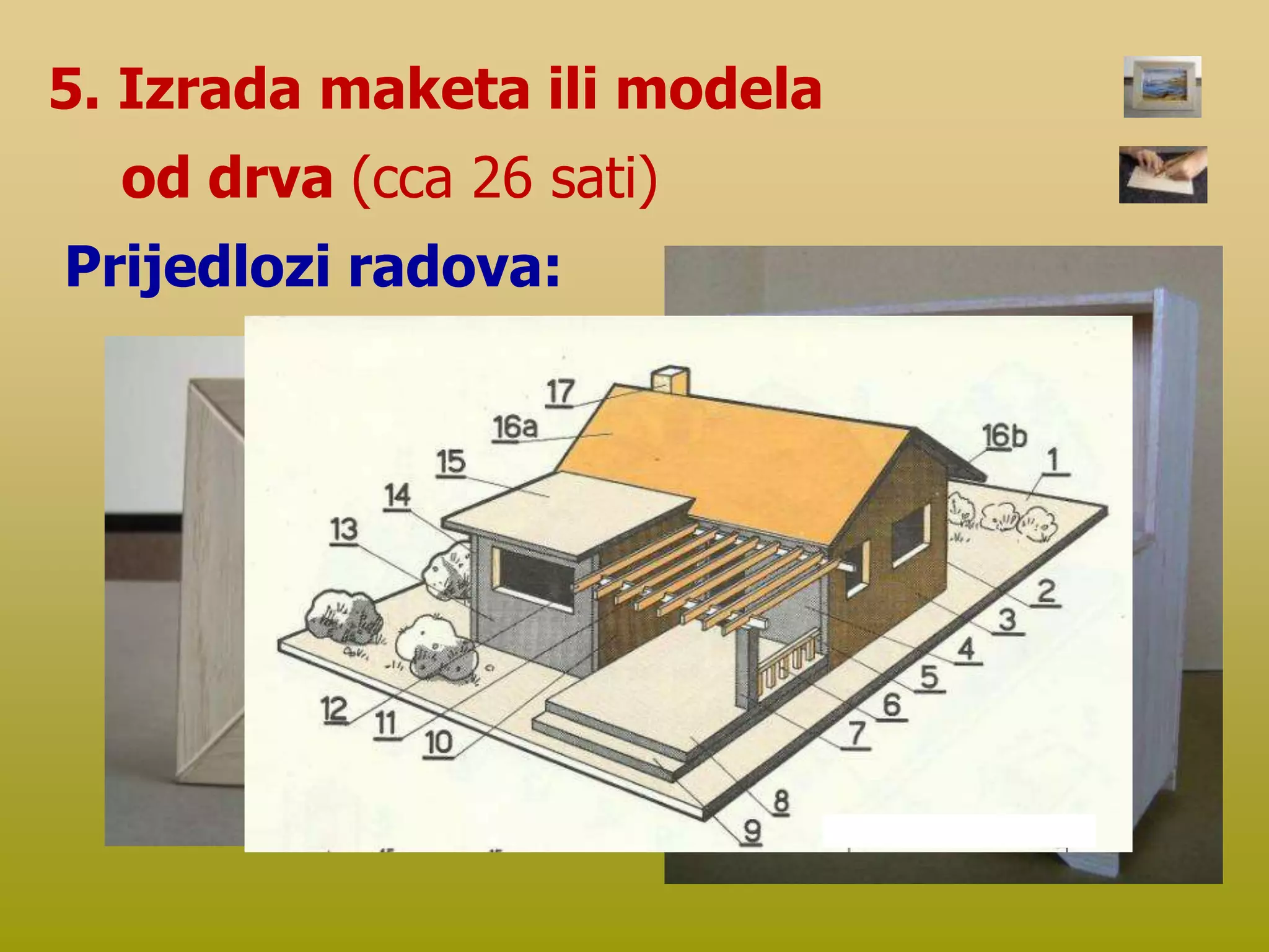 5. Izrada maketa ili modela
od drva (cca 26 sati)
Prijedlozi radova:
 