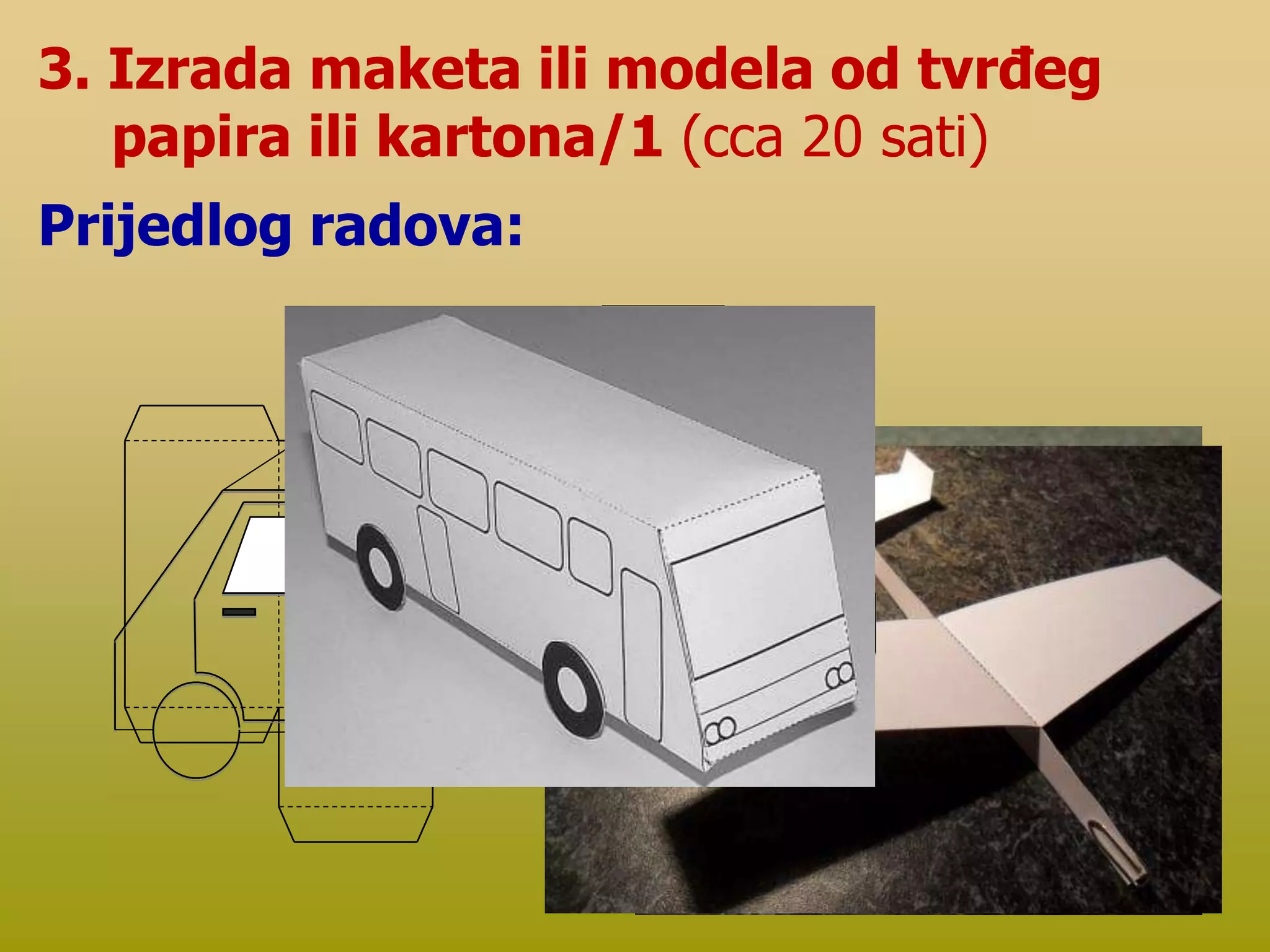 3. Izrada maketa ili modela od tvrđeg
papira ili kartona/1 (cca 20 sati)
Prijedlog radova:
 