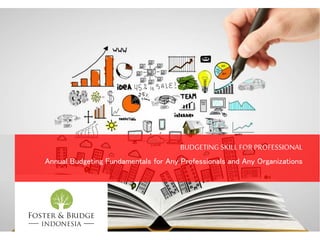 BUDGETING SKILL FOR PROFESSIONAL
Annual Budgeting Fundamentals for Any Professionals and Any Organizations
 