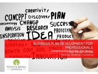 BUSINESS PLAN DEVELOPMENT FOR
PROFESSIONALS
Comprehensive Business Plan WritingFoster & Bridge Indonesia
Nurturing | Elevating | Connecting
 