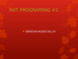 NXT PROGRAMING #2
 SEBASTIAN PACHECO 901 J.M
 