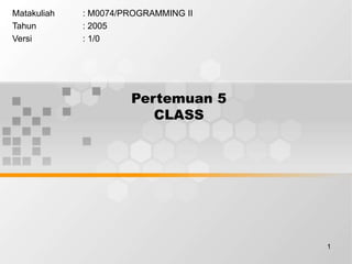 1
Pertemuan 5
CLASS
Matakuliah : M0074/PROGRAMMING II
Tahun : 2005
Versi : 1/0
 