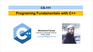 Programing Fundamentals with C++
CS-111
Muhammd Farooq
Lecturer in Computer science
GPGC Swabi
farooq3388@gmail.com
 