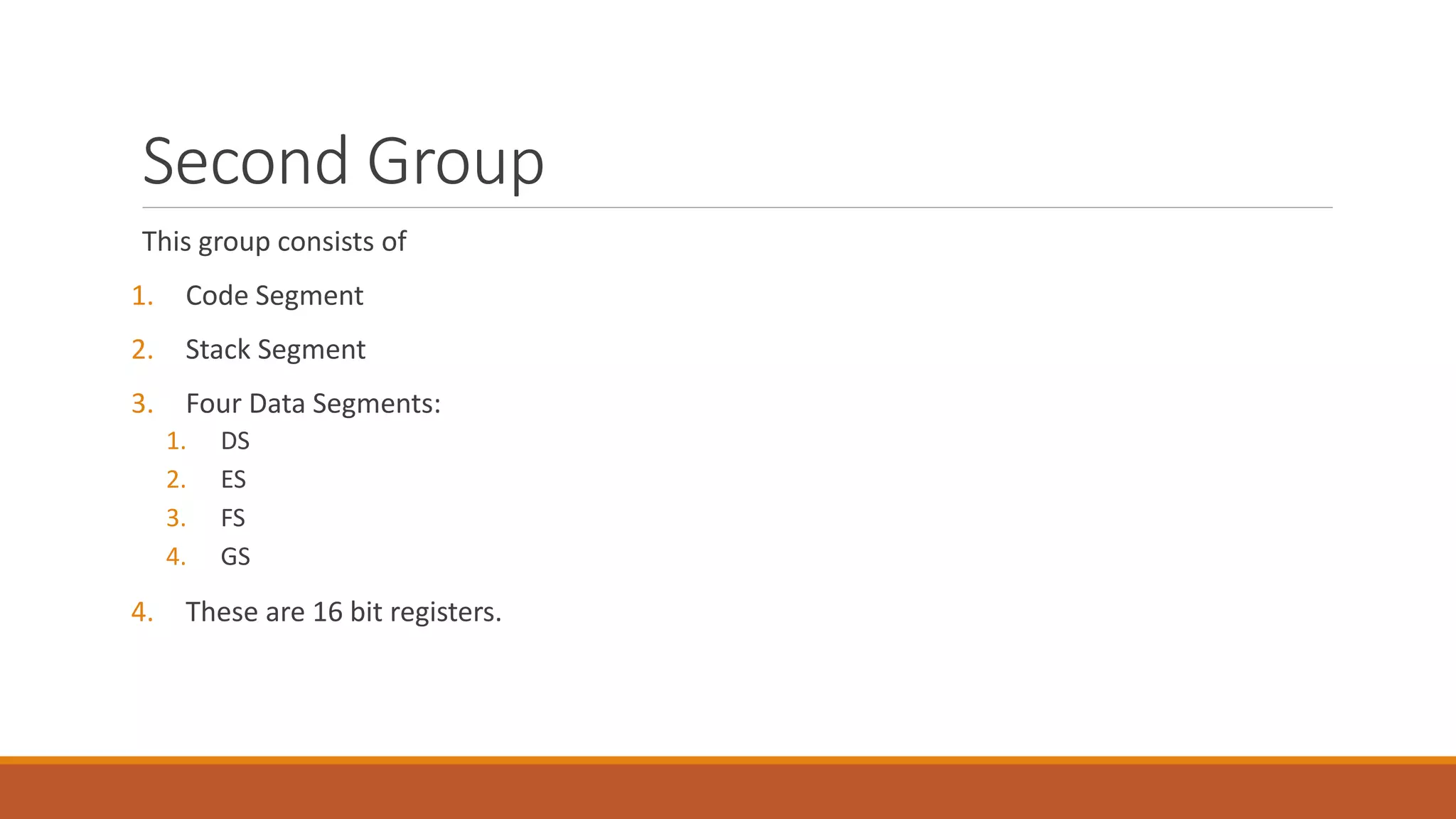 Second Group
This group consists of
1. Code Segment
2. Stack Segment
3. Four Data Segments:
1. DS
2. ES
3. FS
4. GS
4. These are 16 bit registers.
 