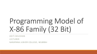 Programming Model of
X-86 Family (32 Bit)
ADITI BHUSHAN
LECTURER
NARAYANA JUNIOR COLLEGE, MUMBAI
 