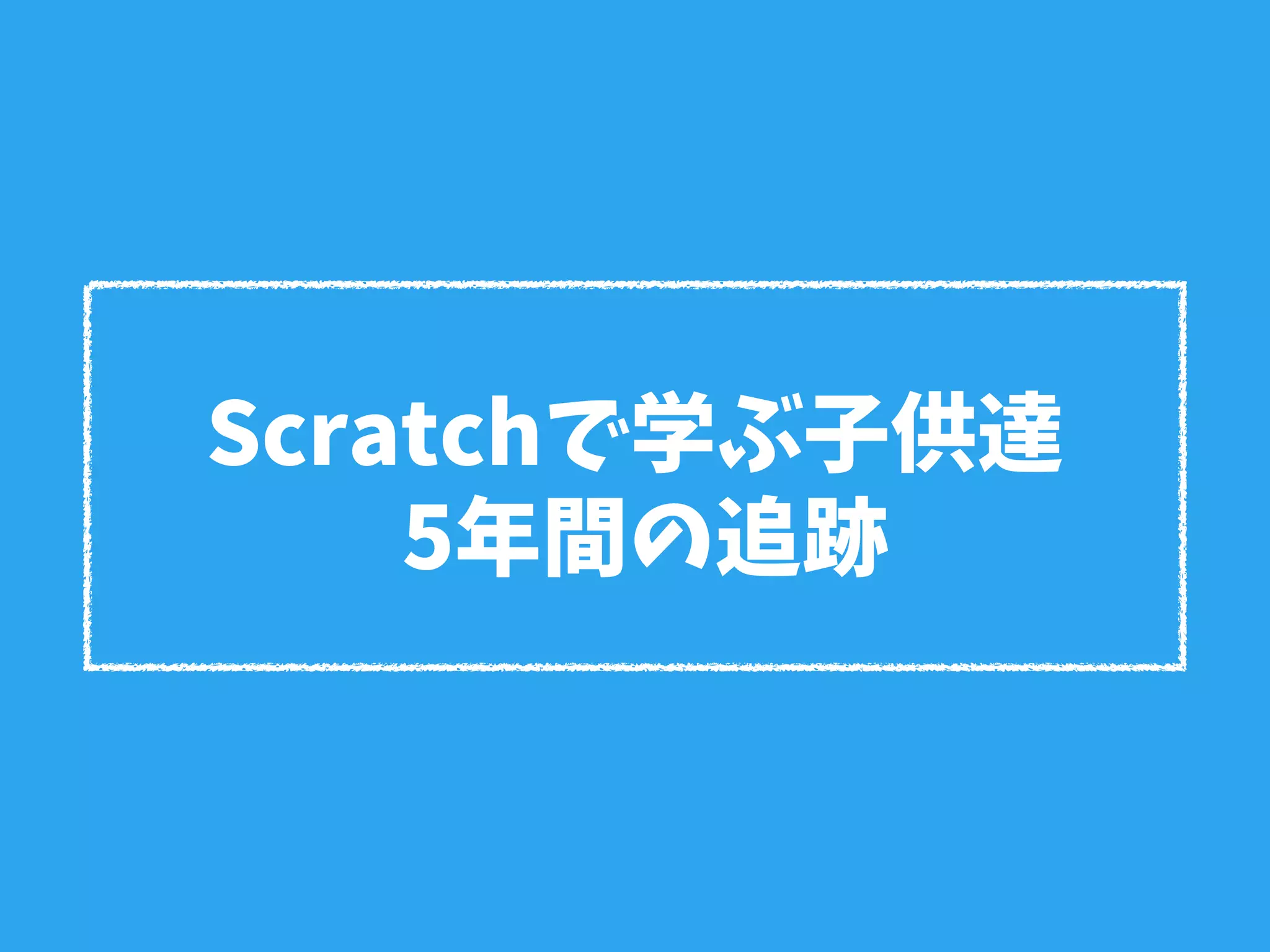 Scratchで学ぶ子供達
5年間の追跡
 