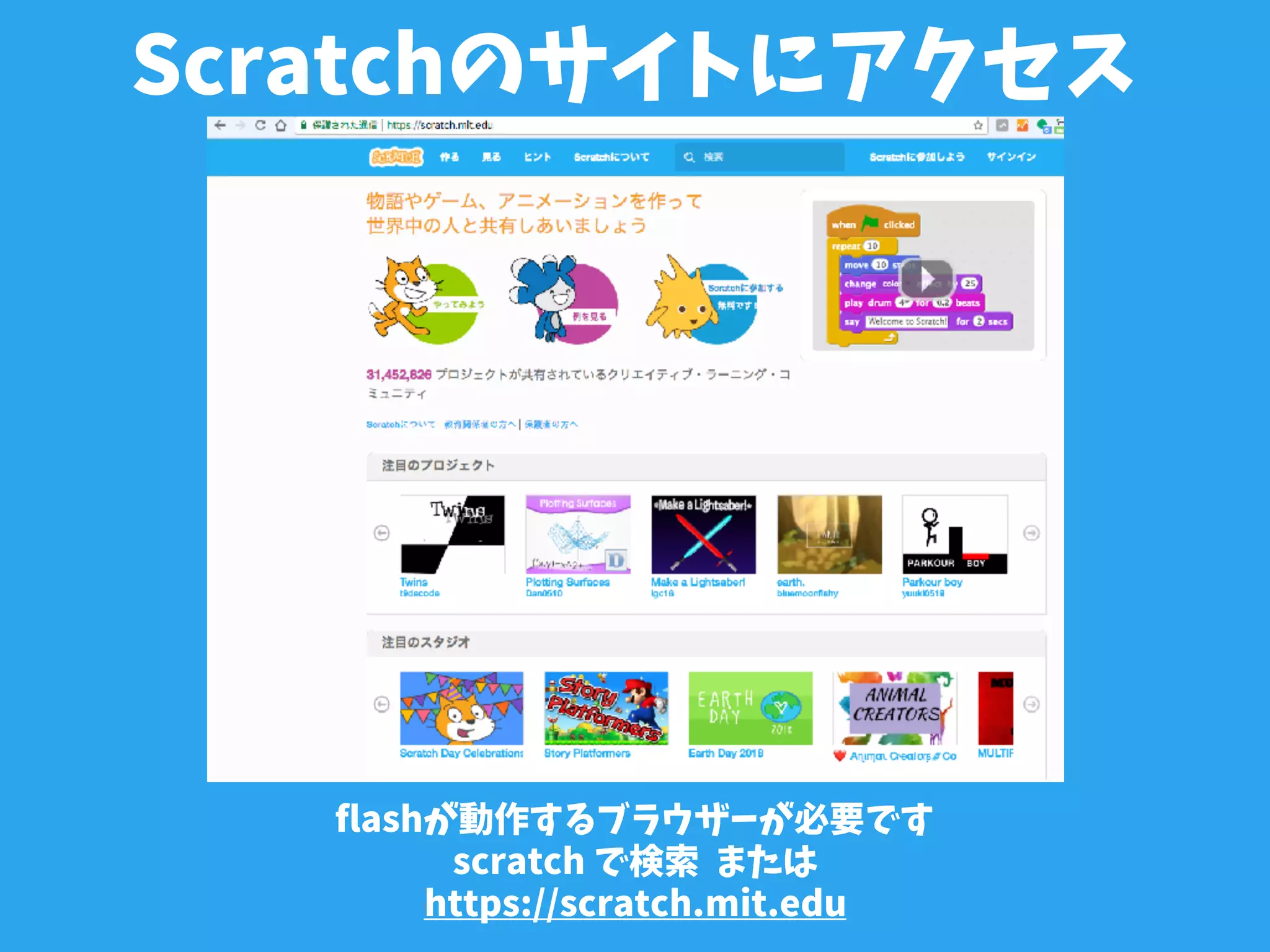 Scratchのサイトにアクセス
flashが動作するブラウザーが必要です
scratch で検索 または
https://scratch.mit.edu
 