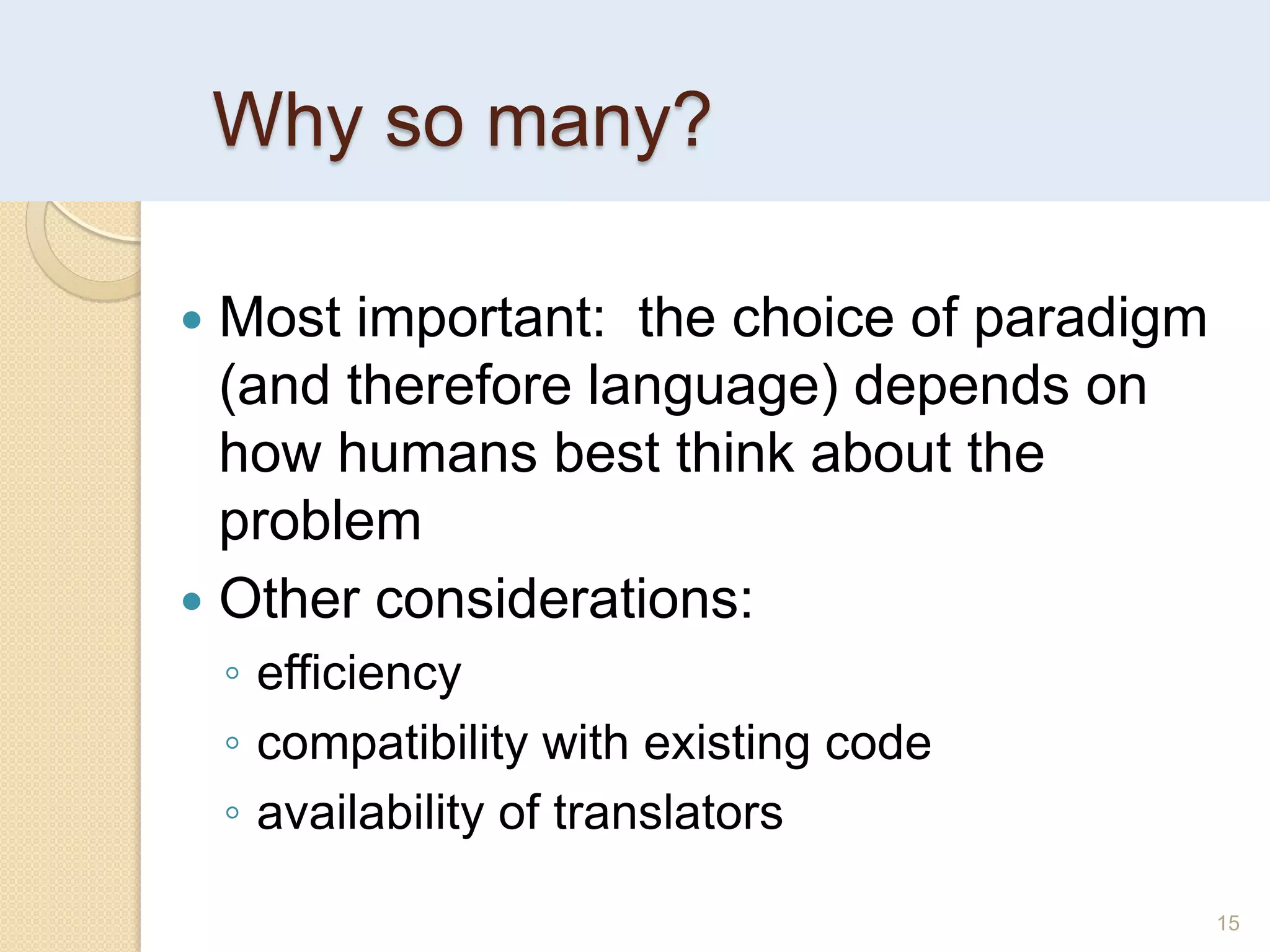 Why so many?
15
 Most important: the choice of paradigm
(and therefore language) depends on
how humans best think about the
problem
 Other considerations:
◦ efficiency
◦ compatibility with existing code
◦ availability of translators
 