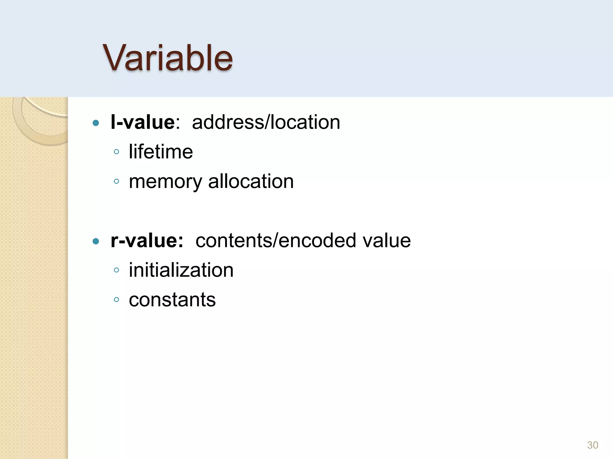 Variable
 l-value: address/location
◦ lifetime
◦ memory allocation
 r-value: contents/encoded value
◦ initialization
◦ constants
30
 