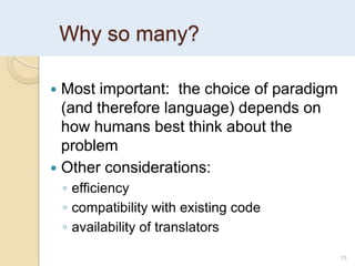 Why so many?
15
 Most important: the choice of paradigm
(and therefore language) depends on
how humans best think about the
problem
 Other considerations:
◦ efficiency
◦ compatibility with existing code
◦ availability of translators
 