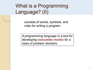 What is a Programming
Language? (II)
1.3
A programming language is a tool for
developing executable models for a
class of problem domains.
consists of words, symbols, and
rules for writing a program
 