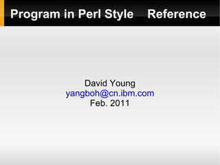 Program in Perl Style    Reference




             David Young
         yangboh@cn.ibm.com
              Feb. 2011
 