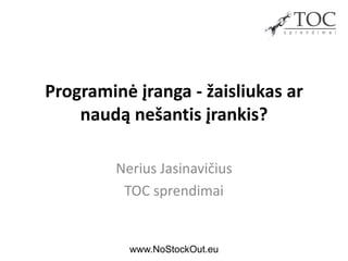 Programinė įranga - žaisliukas ar
naudą nešantis įrankis?
Nerius Jasinavičius
TOC sprendimai
www.NoStockOut.eu
 