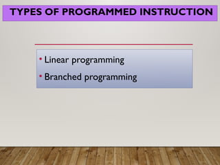 TYPES OF PROGRAMMED INSTRUCTION
• Linear programming
• Branched programming
 