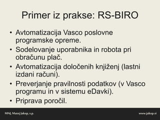 Primer iz prakse: RS-BIRO
• Avtomatizacija Vasco poslovne
programske opreme.
• Sodelovanje uporabnika in robota pri
obraču...