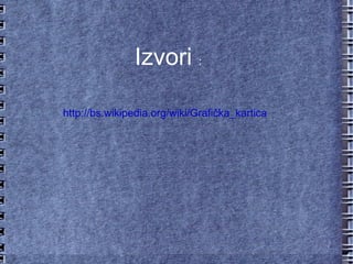 Izvori  : http://bs.wikipedia.org/wiki/Grafička_kartica 