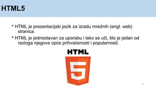 HTML5
16
• HTML je prezentacijski jezik za izradu mrežnih (engl. web)
stranica.
• HTML je jednostavan za uporabu i lako se uči, što je jedan od
razloga njegove opće prihvaćenosti i popularnosti.
 